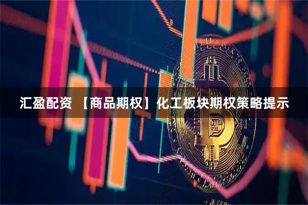 汇盈配资 【商品期权】化工板块期权策略提示