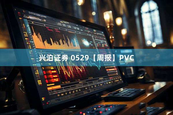兴泊证券 0529【周报】PVC