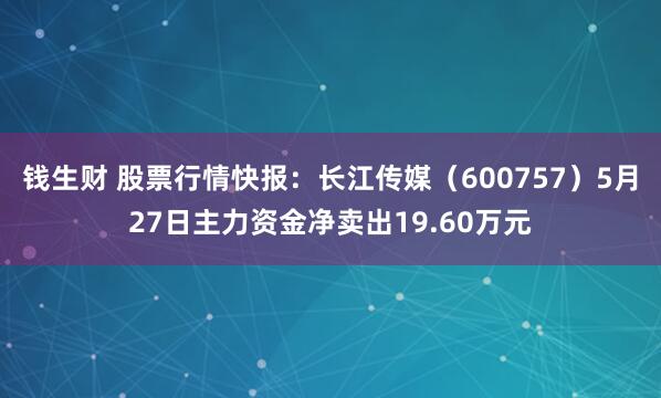 钱生财 股票行情快报：长江传媒（600757）5月27日主力资金净卖出19.60万元