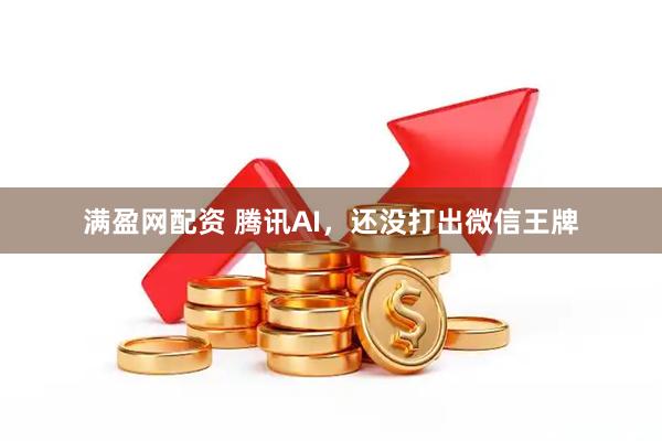 满盈网配资 腾讯AI，还没打出微信王牌