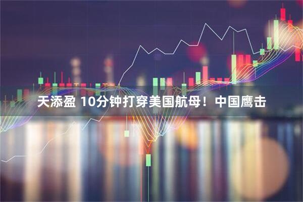 天添盈 10分钟打穿美国航母！中国鹰击
