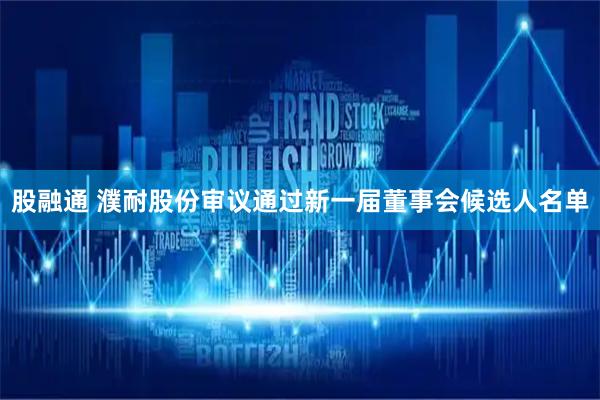 股融通 濮耐股份审议通过新一届董事会候选人名单