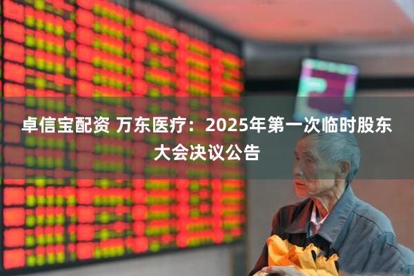 卓信宝配资 万东医疗：2025年第一次临时股东大会决议公告
