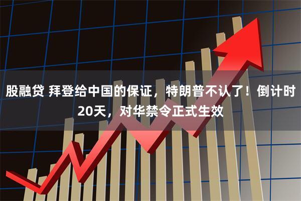 股融贷 拜登给中国的保证，特朗普不认了！倒计时20天，对华禁令正式生效