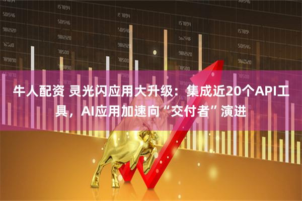 牛人配资 灵光闪应用大升级：集成近20个API工具，AI应用加速向“交付者”演进