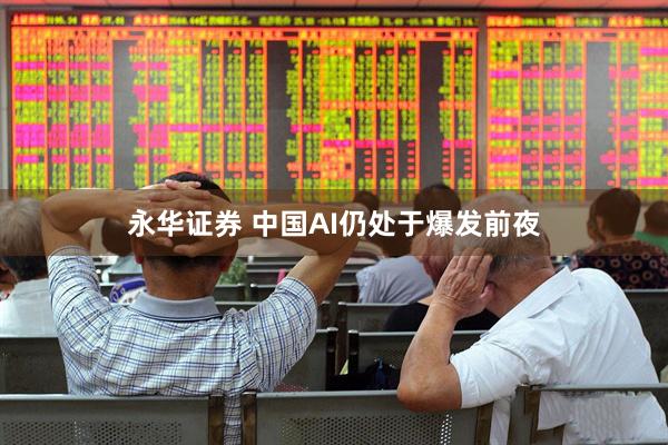 永华证券 中国AI仍处于爆发前夜