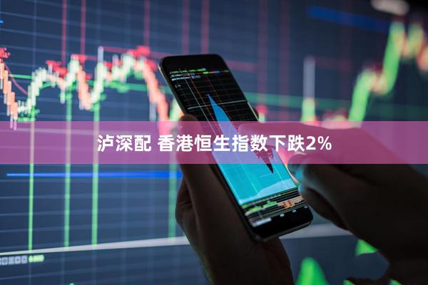 泸深配 香港恒生指数下跌2%