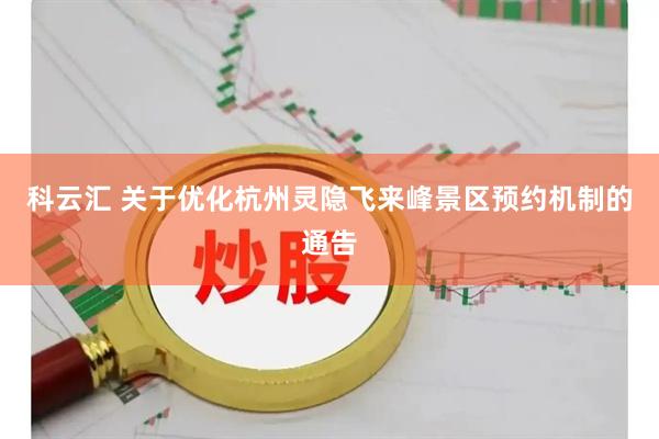 科云汇 关于优化杭州灵隐飞来峰景区预约机制的通告