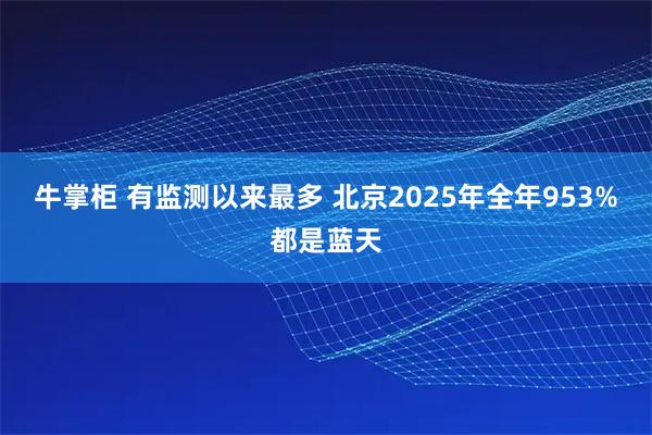 牛掌柜 有监测以来最多 北京2025年全年953%都是蓝天