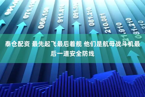 泰仓配资 最先起飞最后着舰 他们是航母战斗机最后一道安全防线