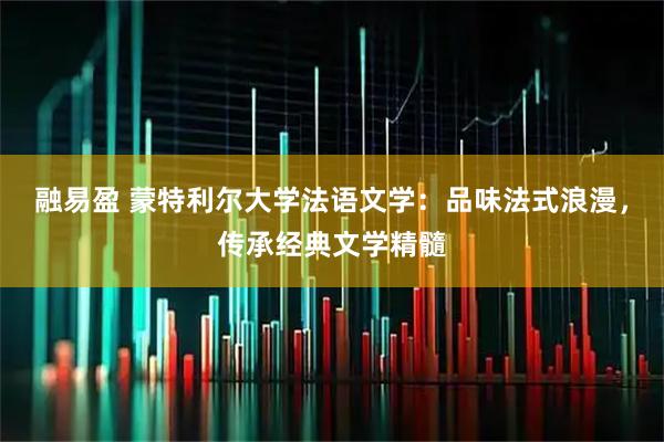 融易盈 蒙特利尔大学法语文学：品味法式浪漫，传承经典文学精髓