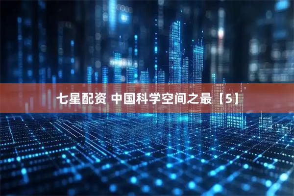 七星配资 中国科学空间之最【5】