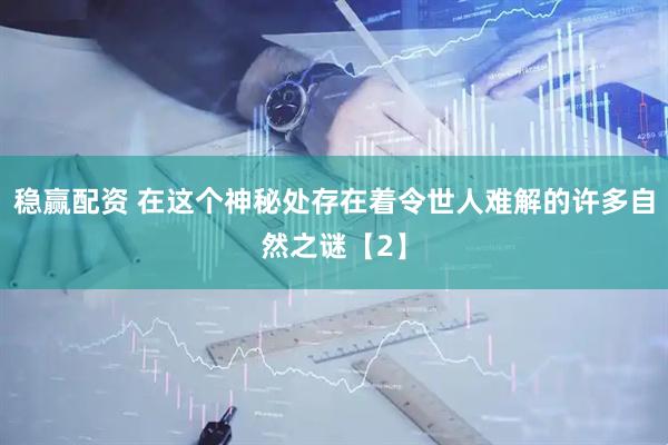 稳赢配资 在这个神秘处存在着令世人难解的许多自然之谜【2】