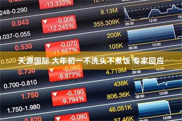 天源国际 大年初一不洗头不煮饭 专家回应