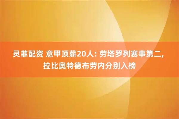 灵菲配资 意甲顶薪20人: 劳塔罗列赛事第二, 拉比奥特德布劳内分别入榜