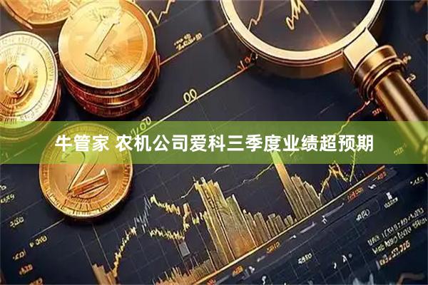 牛管家 农机公司爱科三季度业绩超预期