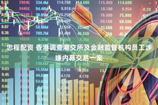忠程配资 香港调查港交所及金融监管机构员工涉嫌内幕交易一案