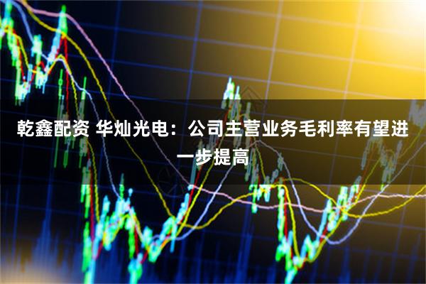 乾鑫配资 华灿光电：公司主营业务毛利率有望进一步提高
