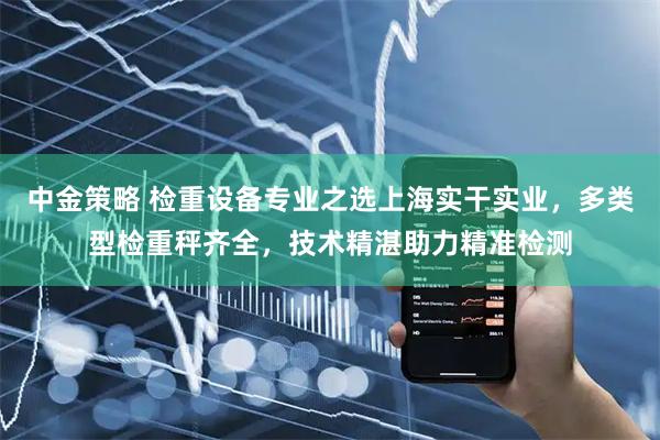 中金策略 检重设备专业之选上海实干实业，多类型检重秤齐全，技术精湛助力精准检测